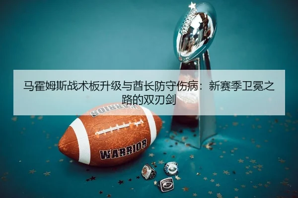 马霍姆斯战术板升级与酋长防守伤病：新赛季卫冕之路的双刃剑